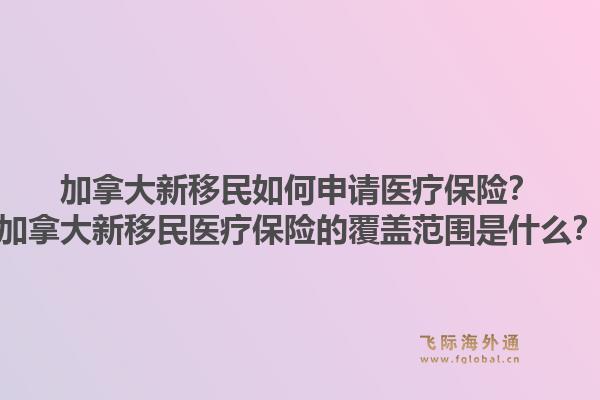 加拿大新移民如何申請醫療保險？加拿大新移民醫療保險的覆蓋范圍是什么？1.jpg