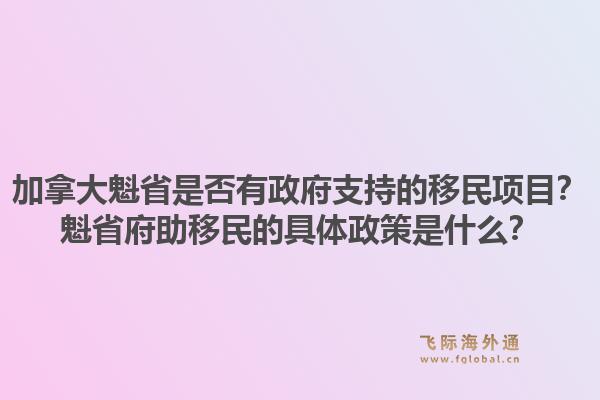 加拿大魁省是否有政府支持的移民項目？魁省府助移民的具體政策是什么？1.jpg