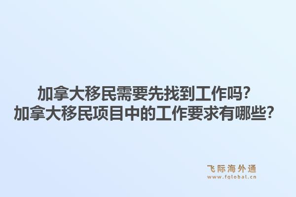 加拿大移民需要先找到工作嗎？加拿大移民項目中的工作要求有哪些？1.jpg
