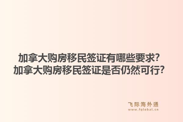 加拿大購房移民簽證有哪些要求？加拿大購房移民簽證是否仍然可行？1.jpg