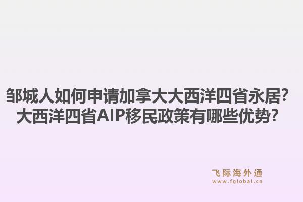 鄒城人如何申請加拿大大西洋四省永居？大西洋四省AIP移民政策有哪些優勢？1.jpg