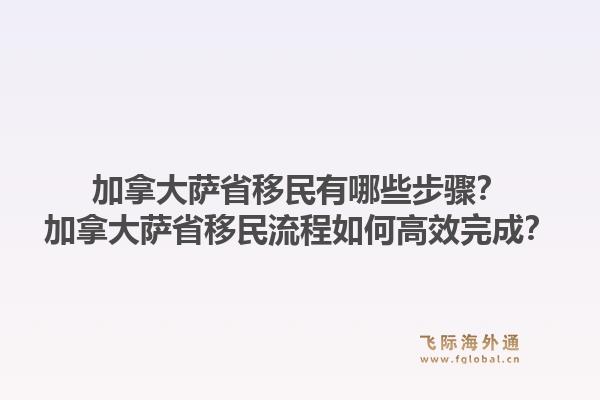 加拿大薩省移民有哪些步驟？加拿大薩省移民流程如何高效完成？1.jpg