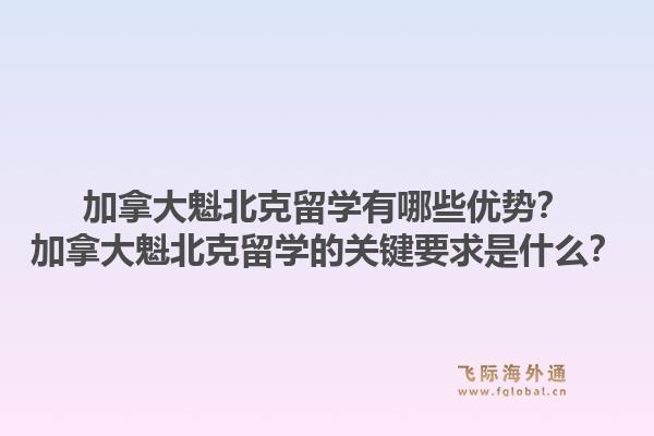 加拿大魁北克留學有哪些優勢？加拿大魁北克留學的關鍵要求是什么？1.jpg