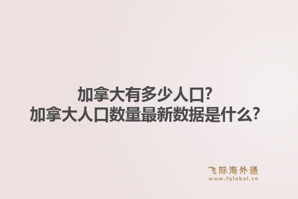 加拿大有多少人口？加拿大人口數量最新數據是什么？1.jpg