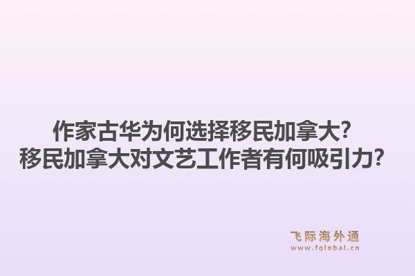 作家古華為何選擇移民加拿大？移民加拿大對文藝工作者有何吸引力？1.jpg
