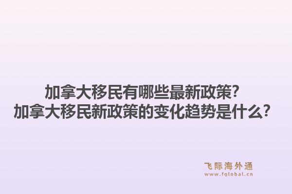 加拿大移民有哪些最新政策？加拿大移民新政策的變化趨勢是什么？1.jpg
