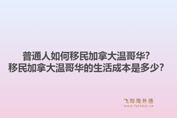 普通人如何移民加拿大溫哥華？移民加拿大溫哥華的生活成本是多少？1.jpg