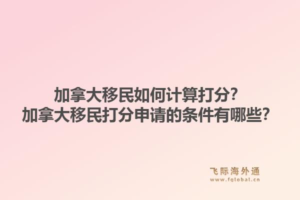 加拿大移民如何計算打分？加拿大移民打分申請的條件有哪些？1.jpg