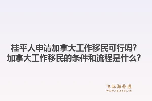 桂平人申請加拿大工作移民可行嗎？加拿大工作移民的條件和流程是什么？1.jpg