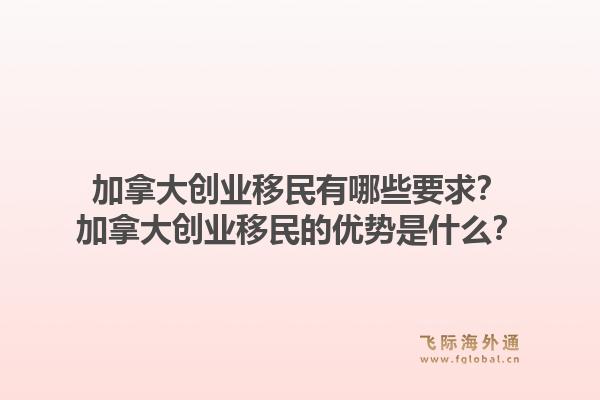 加拿大創業移民有哪些要求？加拿大創業移民的優勢是什么？1.jpg