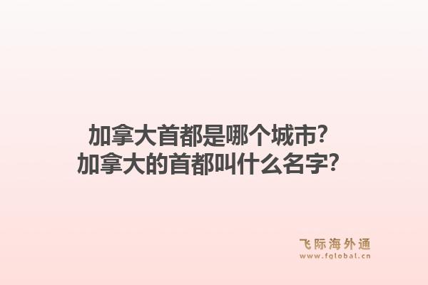 加拿大首都是哪個城市？加拿大的首都叫什么名字？1.jpg