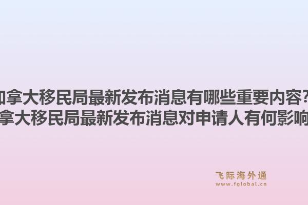 加拿大移民局最新發布消息有哪些重要內容？加拿大移民局最新發布消息對申請人有何影響？1.jpg