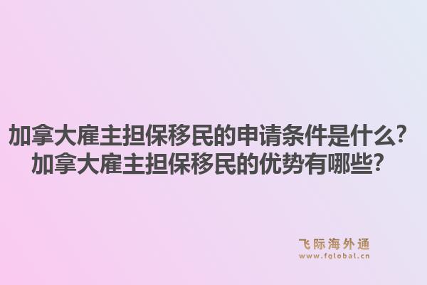 加拿大雇主擔保移民的申請條件是什么？加拿大雇主擔保移民的優勢有哪些？1.jpg