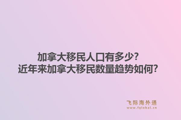 加拿大移民人口有多少？近年來加拿大移民數量趨勢如何？1.jpg