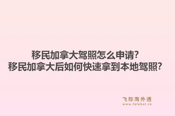 移民加拿大駕照怎么申請？移民加拿大后如何快速拿到本地駕照？1.jpg