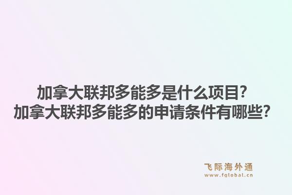 加拿大聯邦多能多是什么項目？加拿大聯邦多能多的申請條件有哪些？1.jpg