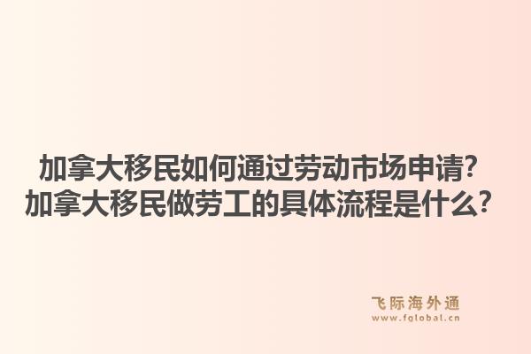加拿大移民如何通過勞動市場申請？加拿大移民做勞工的具體流程是什么？1.jpg