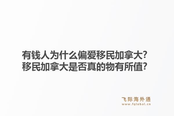 有錢人為什么偏愛移民加拿大？移民加拿大是否真的物有所值？1.jpg