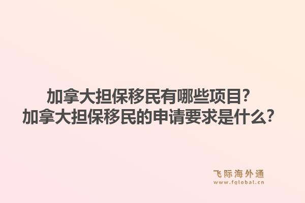 加拿大擔保移民有哪些項目？加拿大擔保移民的申請要求是什么？1.jpg