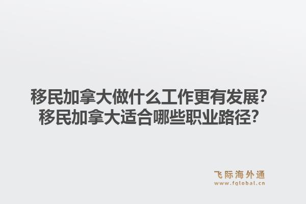 移民加拿大做什么工作更有發展？移民加拿大適合哪些職業路徑？1.jpg