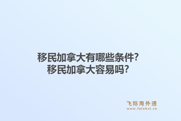 移民加拿大有哪些條件？移民加拿大容易嗎？1.jpg