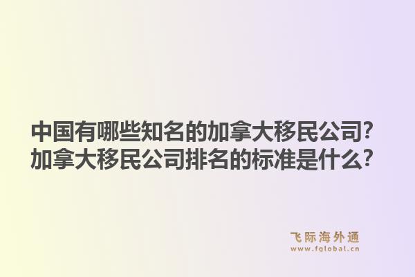 中國有哪些知名的加拿大移民公司？加拿大移民公司排名的標準是什么？1.jpg