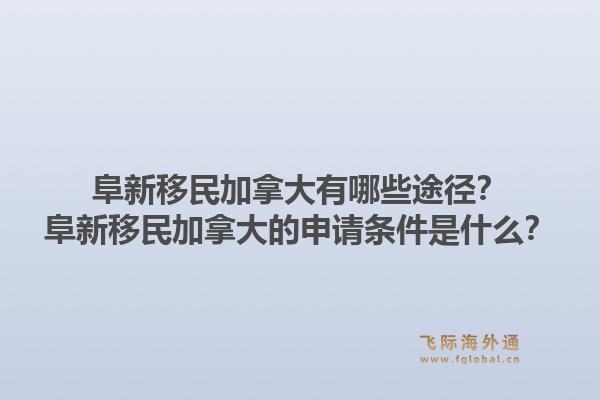 阜新移民加拿大有哪些途徑？阜新移民加拿大的申請條件是什么？1.jpg