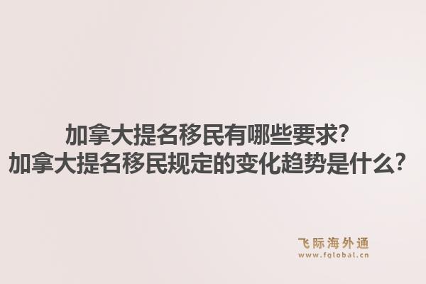 加拿大提名移民有哪些要求？加拿大提名移民規定的變化趨勢是什么？1.jpg