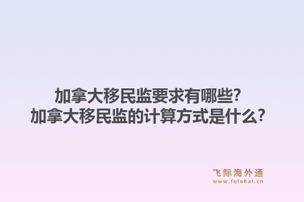 加拿大移民監要求有哪些？加拿大移民監的計算方式是什么？1.jpg