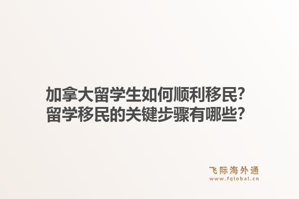 加拿大留學生如何順利移民？留學移民的關鍵步驟有哪些？1.jpg