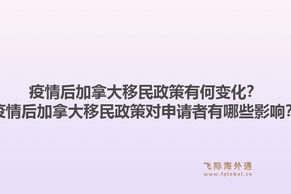 疫情后加拿大移民政策有何變化？疫情后加拿大移民政策對申請者有哪些影響？1.jpg