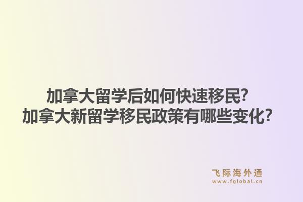 加拿大留學后如何快速移民？加拿大新留學移民政策有哪些變化？1.jpg
