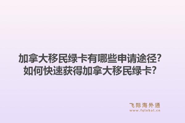 加拿大移民綠卡有哪些申請途徑？如何快速獲得加拿大移民綠卡？1.jpg