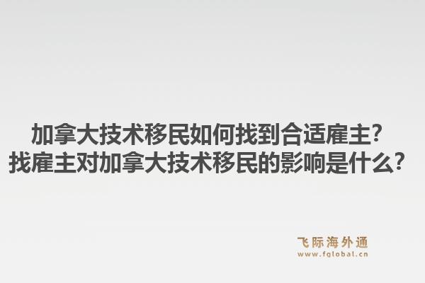 加拿大技術移民如何找到合適雇主？找雇主對加拿大技術移民的影響是什么？1.jpg