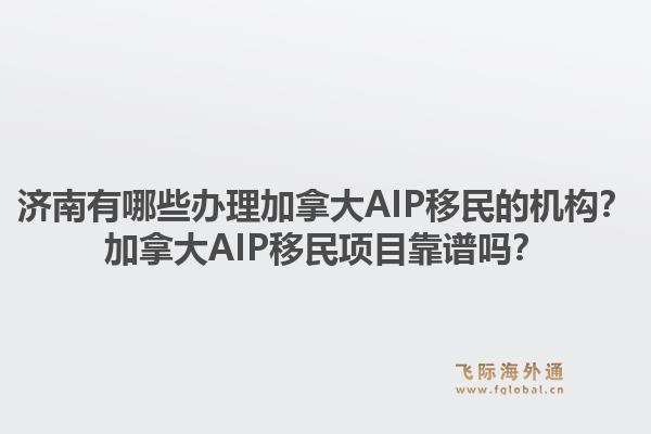 濟南有哪些辦理加拿大AIP移民的機構？加拿大AIP移民項目靠譜嗎？1.jpg