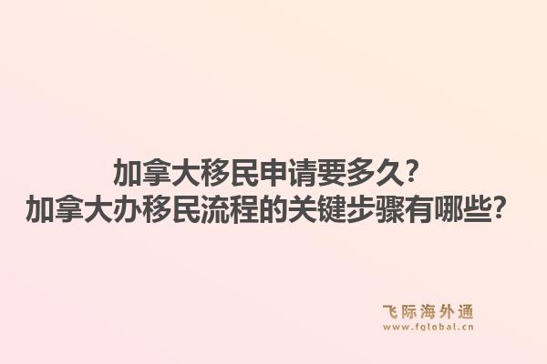 加拿大移民申請要多久？加拿大辦移民流程的關鍵步驟有哪些？1.jpg