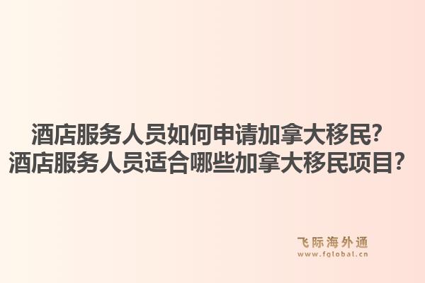 酒店服務人員如何申請加拿大移民？酒店服務人員適合哪些加拿大移民項目？1.jpg