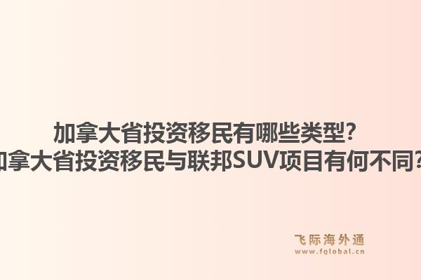 加拿大省投資移民有哪些類型？加拿大省投資移民與聯邦SUV項目有何不同？1.jpg