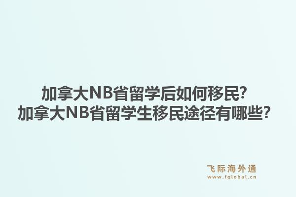 加拿大NB省留學后如何移民？加拿大NB省留學生移民途徑有哪些？1.jpg