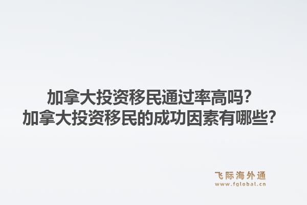 加拿大投資移民通過率高嗎？加拿大投資移民的成功因素有哪些？1.jpg