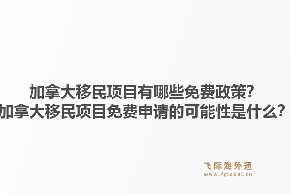 加拿大移民項目有哪些免費政策？加拿大移民項目免費申請的可能性是什么？1.jpg
