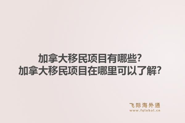 加拿大移民項目有哪些？加拿大移民項目在哪里可以了解？1.jpg