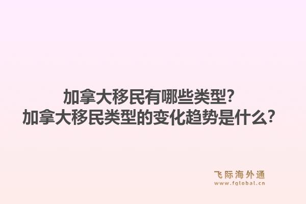 加拿大移民有哪些類型？加拿大移民類型的變化趨勢是什么？1.jpg