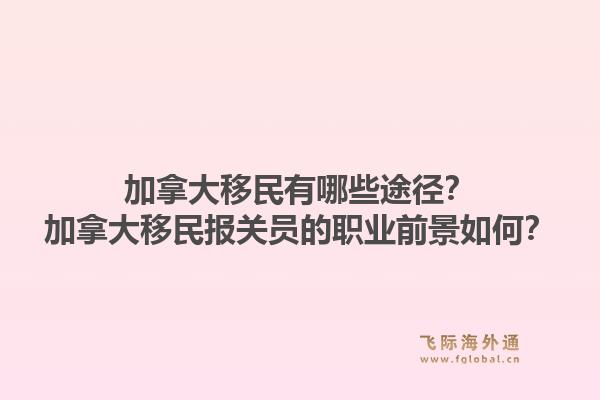加拿大移民有哪些途徑？加拿大移民報關員的職業前景如何？1.jpg