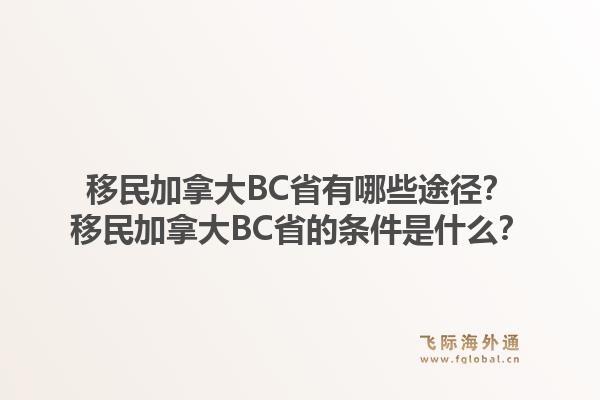 移民加拿大BC省有哪些途徑？移民加拿大BC省的條件是什么？1.jpg