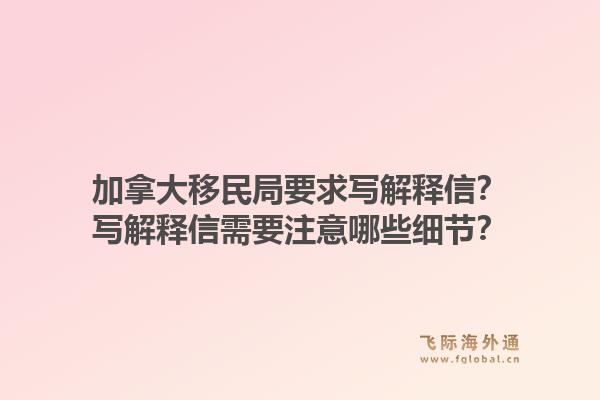 加拿大移民局要求寫解釋信？寫解釋信需要注意哪些細節？1.jpg