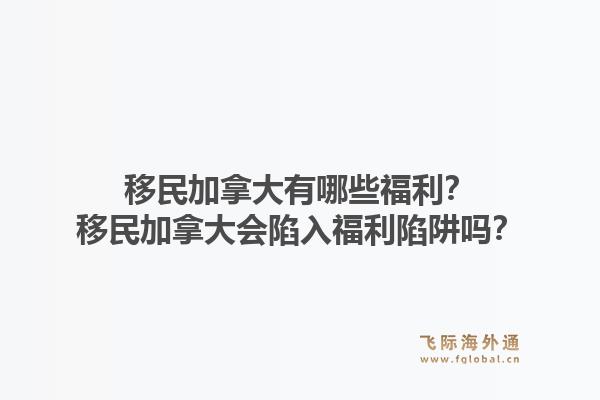 移民加拿大有哪些福利？移民加拿大會陷入福利陷阱嗎？1.jpg