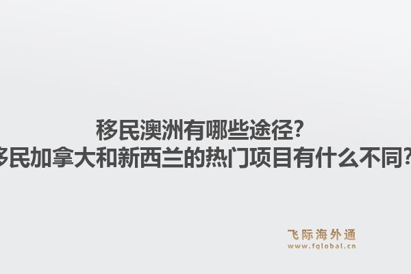 移民澳洲有哪些途徑？移民加拿大和新西蘭的熱門項目有什么不同？1.jpg