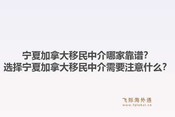 寧夏加拿大移民中介哪家靠譜？選擇寧夏加拿大移民中介需要注意什么？1.jpg