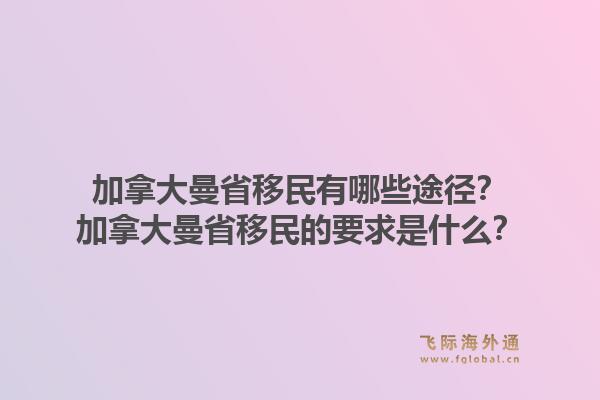 加拿大曼省移民有哪些途徑？加拿大曼省移民的要求是什么？1.jpg